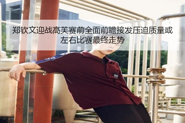 郑钦文迎战高芙赛前全面前瞻接发压迫质量或左右比赛最终走势