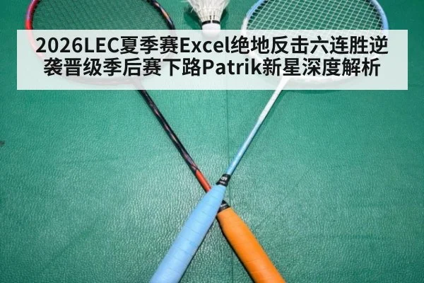 2026LEC夏季赛Excel绝地反击六连胜逆袭晋级季后赛下路Patrik新星深度解析