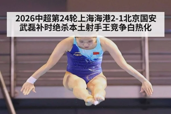2026中超第24轮上海海港2-1北京国安武磊补时绝杀本土射手王竞争白热化