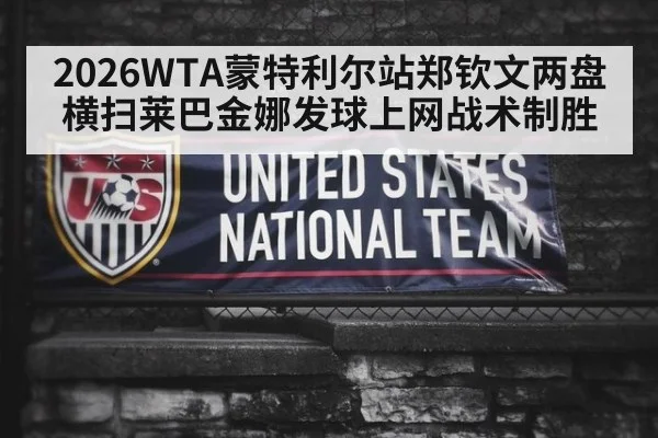 2026WTA蒙特利尔站郑钦文两盘横扫莱巴金娜发球上网战术制胜