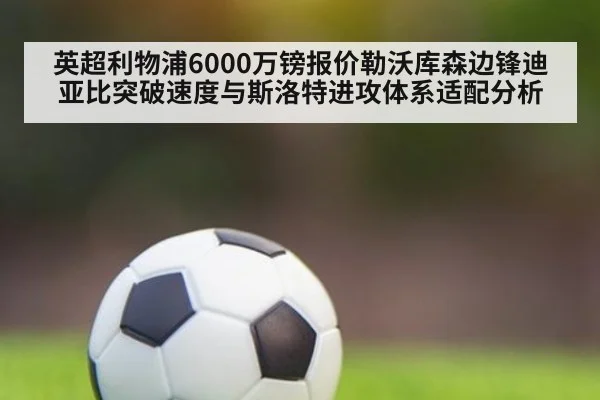 英超利物浦6000万镑报价勒沃库森边锋迪亚比突破速度与斯洛特进攻体系适配分析