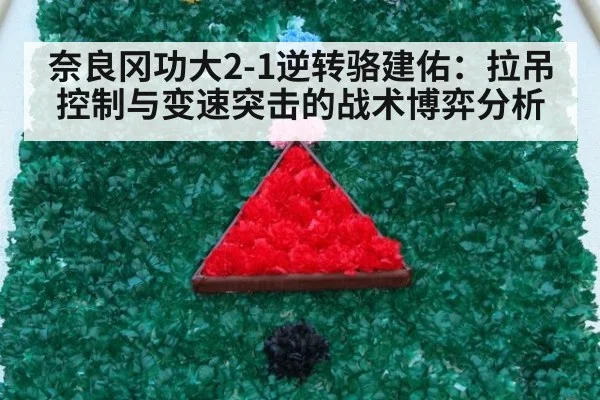 奈良冈功大2-1逆转骆建佑：拉吊控制与变速突击的战术博弈分析