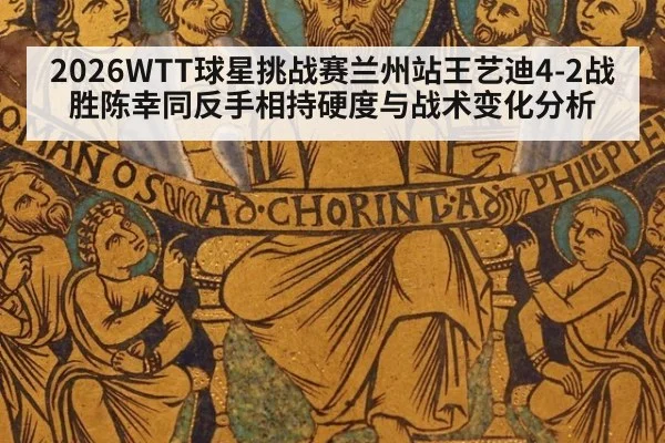 2026WTT球星挑战赛兰州站王艺迪4-2战胜陈幸同反手相持硬度与战术变化分析