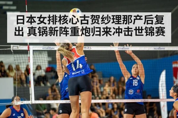 日本女排核心古贺纱理那产后复出 真锅新阵重炮归来冲击世锦赛