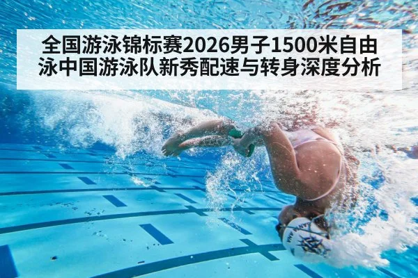 全国游泳锦标赛2026男子1500米自由泳中国游泳队新秀配速与转身深度分析