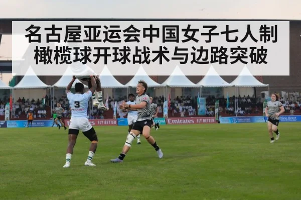 名古屋亚运会中国女子七人制橄榄球开球战术与边路突破