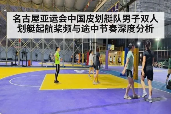 名古屋亚运会中国皮划艇队男子双人划艇起航桨频与途中节奏深度分析
