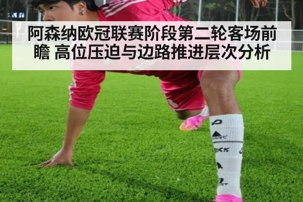 阿森纳欧冠联赛阶段第二轮客场前瞻 高位压迫与边路推进层次分析
