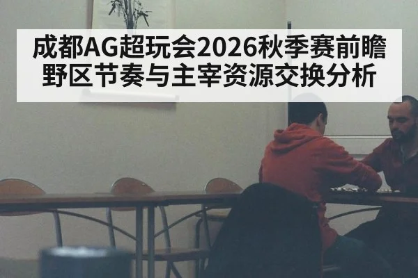 成都AG超玩会2026秋季赛前瞻 野区节奏与主宰资源交换分析