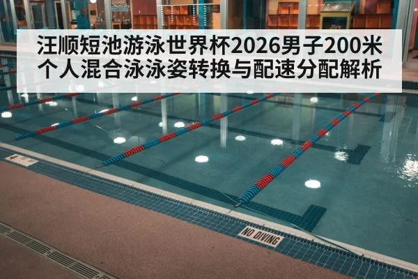汪顺短池游泳世界杯2026男子200米个人混合泳泳姿转换与配速分配解析