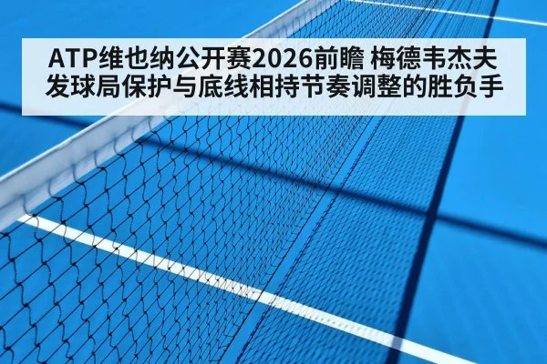 ATP维也纳公开赛2026前瞻 梅德韦杰夫发球局保护与底线相持节奏调整的胜负手