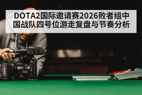 DOTA2国际邀请赛2026败者组中国战队四号位游走复盘与节奏分析