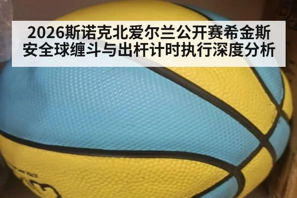 2026斯诺克北爱尔兰公开赛希金斯安全球缠斗与出杆计时执行深度分析