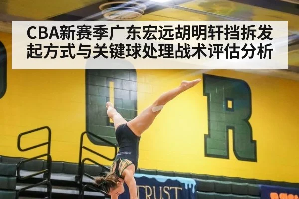 CBA新赛季广东宏远胡明轩挡拆发起方式与关键球处理战术评估分析
